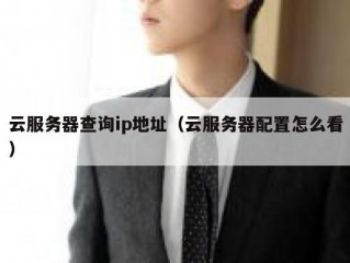 云服务器查询ip地址（云服务器配置怎么看）
