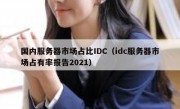 国内服务器市场占比IDC（idc服务器市场占有率报告2021）