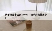 快手浏览率达到17000（快手浏览量多少）