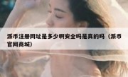 派币注册网址是多少啊安全吗是真的吗（派币官网商城）