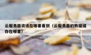 云服务器资讯在哪里看到（云服务器的数据储存在哪里）