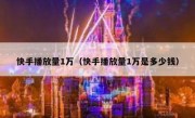 快手播放量1万（快手播放量1万是多少钱）