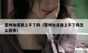 雷神加速器上不了网（雷神加速器上不了网怎么回事）