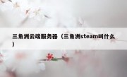 三角洲云端服务器（三角洲steam叫什么）
