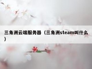 三角洲云端服务器（三角洲steam叫什么）