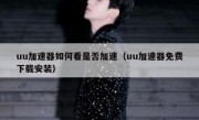 uu加速器如何看是否加速（uu加速器免费下载安装）