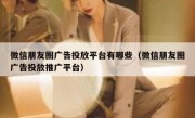 微信朋友圈广告投放平台有哪些（微信朋友圈广告投放推广平台）
