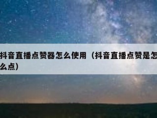 抖音直播点赞器怎么使用（抖音直播点赞是怎么点）