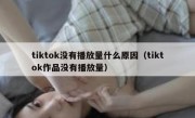 tiktok没有播放量什么原因（tiktok作品没有播放量）