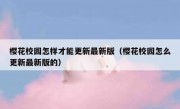 樱花校园怎样才能更新最新版（樱花校园怎么更新最新版的）