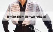 推特怎么看趋势（推特上如何看趋势）