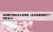 深圳限行被拍怎么处理的（在深圳被拍限行了罚款多少）