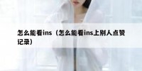 怎么能看ins（怎么能看ins上别人点赞记录）