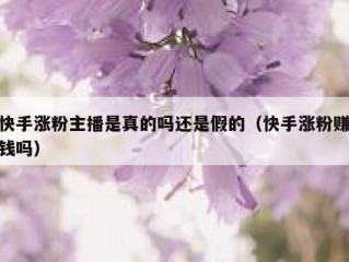 快手涨粉主播是真的吗还是假的（快手涨粉赚钱吗）