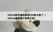 tiktok新号播放量到500就不推了（tiktok播放量只有两三百）