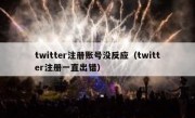 twitter注册账号没反应（twitter注册一直出错）