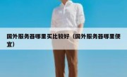 国外服务器哪里买比较好（国外服务器哪里便宜）