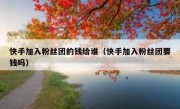 快手加入粉丝团的钱给谁（快手加入粉丝团要钱吗）