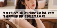 华为手机天气预报怎样增添到桌面上来（华为手机天气预报怎样增添到桌面上来呢）