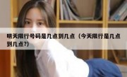 明天限行号码是几点到几点（今天限行是几点到几点?）