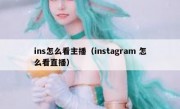 ins怎么看主播（instagram 怎么看直播）
