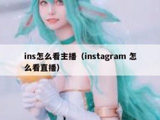 ins怎么看主播（instagram 怎么看直播）