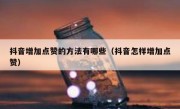 抖音增加点赞的方法有哪些（抖音怎样增加点赞）