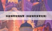 抖音如何充钱加赞（抖音如何多赞充钱）