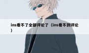 ins看不了全部评论了（ins看不到评论）