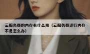 云服务器的内存有什么用（云服务器运行内存不足怎么办）