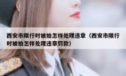 西安市限行时被拍怎样处理违章（西安市限行时被拍怎样处理违章罚款）