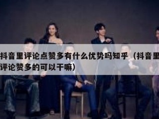 抖音里评论点赞多有什么优势吗知乎（抖音里评论赞多的可以干嘛）