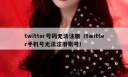twitter号码无法注册（twitter手机号无法注册账号）