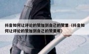 抖音如何让评论的赞加到自己的赞里（抖音如何让评论的赞加到自己的赞里呢）