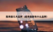 服务器几大品牌（服务器都有什么品牌）