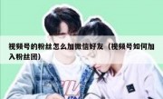 视频号的粉丝怎么加微信好友（视频号如何加入粉丝团）
