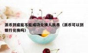派币到底能不能成功兑换人民币（派币可以到银行兑换吗）