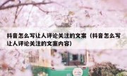 抖音怎么写让人评论关注的文案（抖音怎么写让人评论关注的文案内容）