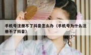 手机号注册不了抖音怎么办（手机号为什么注册不了抖音）