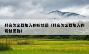 抖音怎么找加入的粉丝团（抖音怎么找加入的粉丝团群）
