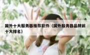 国外十大服务器推荐软件（国外服务器品牌前十大排名）