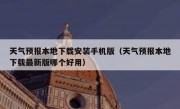 天气预报本地下载安装手机版（天气预报本地下载最新版哪个好用）