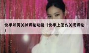 快手如何关掉评论功能（快手上怎么关闭评论）