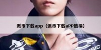 派币下载app（派币下载aPP链接）