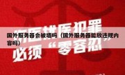 国外服务器会被墙吗（国外服务器能放违规内容吗）