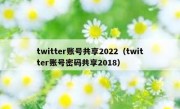 twitter账号共享2022（twitter账号密码共享2018）