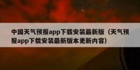 中国天气预报app下载安装最新版（天气预报app下载安装最新版本更新内容）