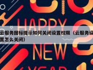 云服务图标提示如何关闭设置权限（云服务设置怎么关闭）