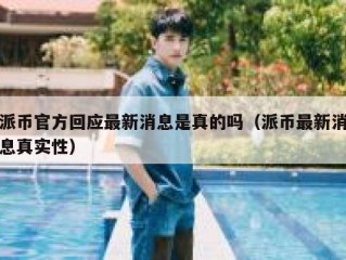 派币官方回应最新消息是真的吗（派币最新消息真实性）