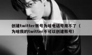 创建twitter账号为啥电话号用不了（为啥我的twitter不可以创建账号）